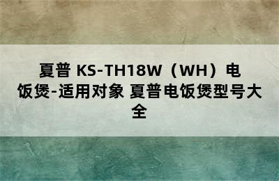 夏普 KS-TH18W（WH）电饭煲-适用对象 夏普电饭煲型号大全